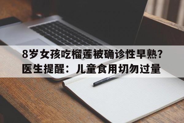 8岁女孩吃榴莲被确诊性早熟？医生提醒：儿童食用切勿过量